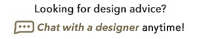 Looking for design advice? Chat with a designer at anytime!